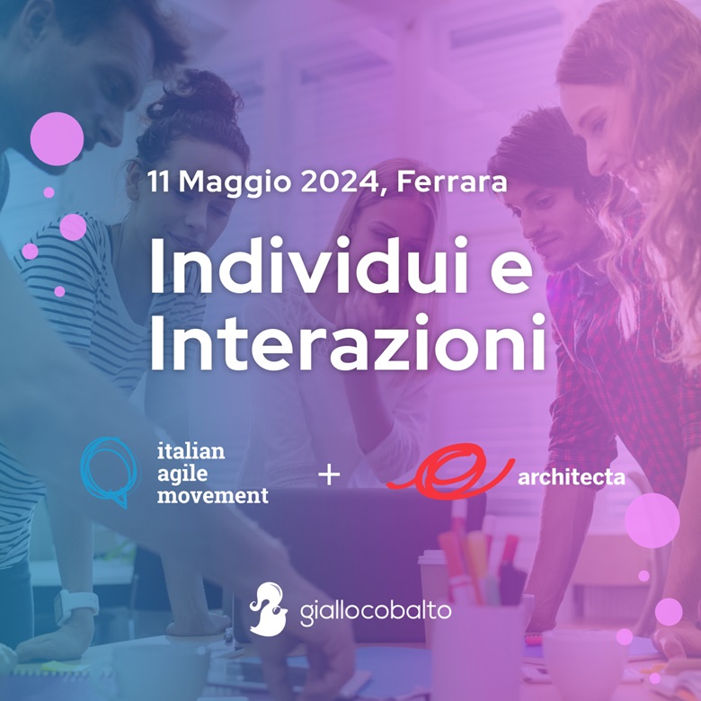 Si tiene sabato 11 maggio a Ferrara l'evento "Individui e Interazioni" organizzato da IAM (Italian Agile Movement) e Architecta, con la collaborazione e il sostegno di Giallocobalto
